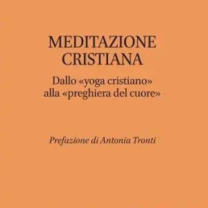 Meditazione cristiana. Dallo «yoga cristiano» alla «preghiera del cuore» Ordina Subito