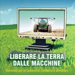 Liberare la terra dalle macchine. Manifesto per un‘autonomia contadina e alimentare Prezzo Conveniente