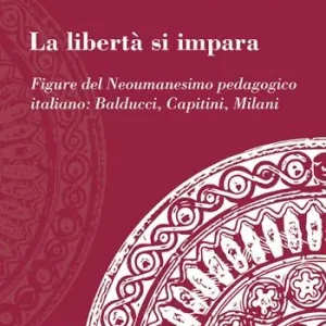 Nuova Collezione La libertà si impara. Figure del neoumanesimo pedagogico Balducci, Capitini, Milani