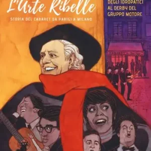 L‘arte ribelle. Storia del cabaret da Parigi a Milano. Dallo Chat Noir degli Idropatici al Derby del Gruppo Motore Prezzo Conveniente
