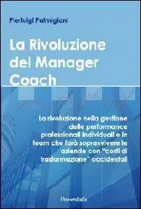 Popolare La rivoluzione del manager coach. La rivoluzione nella gestione delle performance professionali individuali e in team che farà sopravvivere le aziende...