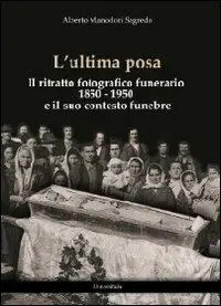 L‘ ultima posa. Il ritratto fotografico funerario 1850-1950 e il suo contesto funebre Offerta Speciale