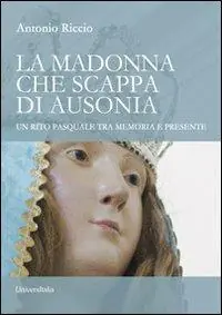 La madonna che scappa di Ausonia. Un rito pasquale tra memoria e presente Prezzo Scontato