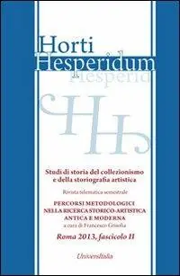 Horti hesperidum, Roma 2013, fascicolo II. Studi di storia del collezionismo e della storiografia artistica. Vol. 2 Materiali per la storia della cultura artistica antica e moderna. Studi di storia del collezionismo e della storiografia artistica. Prezzo Ridotto