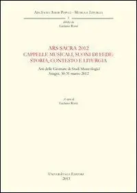 Prezzo Scontato Ars sacra 2012. Cappelle musicali, suoni di fede. Storia, contesto e liturgia. Atti delle Giornate di Studi musicologici (Anagni, 30-31 marzo 2012)
