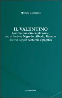 Spedito Oggi Il Valentino. L‘uomo rinascimentale come opus alchemicum. Nigredo, Albedo, Rubedo. Solvet et coagula? Alchimia e politica
