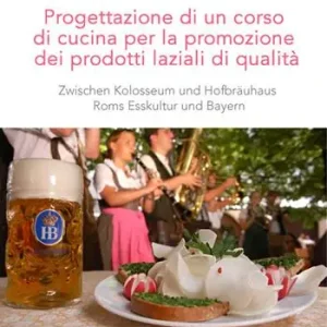 Promozione Progettazione di un corso di cucina per la promozione dei prodotti laziali di qualità. Zwischen Kolosseum und Hofbräuhaus Roms Esskultur und Bayern