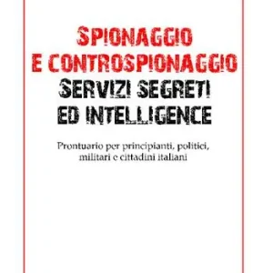 Spionaggio e controspionaggio servizi segreti ed intelligence. Prontuario per principianti, politici, militari e cittadini italiani Consegna Rapida