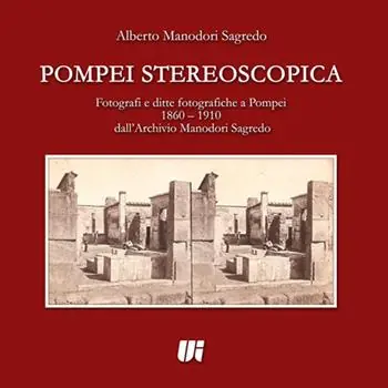 Spedizione Espresso Pompei stereoscopica. Fotografi e ditte fotografiche a Pompei 1860-1910 dall‘archivio Manodori Sagredo. Ediz. illustrata