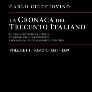 La cronaca del Trecento italiano. Giorno per giorno l‘Italia di Albornoz dei Visconti Lacerata dalle compagnie di ventura. Vol. 3/1 1351-1359 Offerta