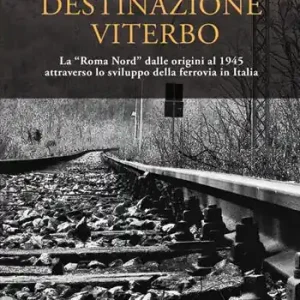 Destinazione Viterbo. La «Roma Nord» dalle origini al 1945 attraverso lo sviluppo della ferrovia in Italia Offerta Limitata