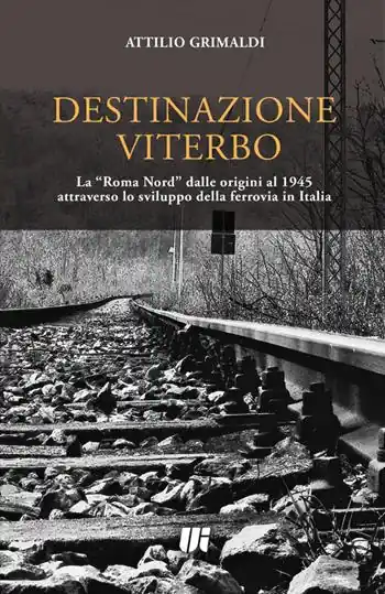 Destinazione Viterbo. La «Roma Nord» dalle origini al 1945 attraverso lo sviluppo della ferrovia in Italia Offerta Limitata