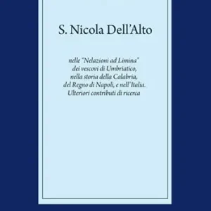 Saldi S. Nicola Dell’Alto nelle «Nelazioni ad Limina» dei vescovi di Umbriatico, nella storia della Calabria, del Regno di Napoli e dell’Italia. Ulteriori contributi di ricerca
