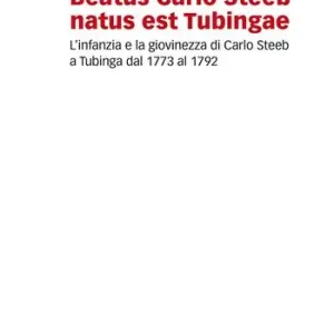 Beatus Carlo Steeb natus est Tubingae. L‘infanzia e la giovinezza di Carlo Steeb a Tubinga dal 1773 al 1792 Offerta Speciale