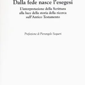 Dalla fede nasce l‘esegesi. L‘interpretazione della Scrittura alla luce della storia della ricerca sull‘Antico Testamento Ultimissimo Modello