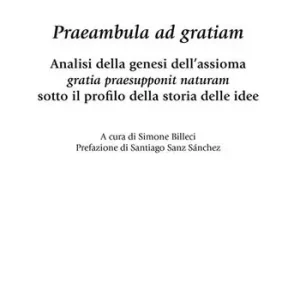 Praeambula ad gratiam. Analisi della genesi dell‘assioma gratia praesupponit naturam sotto il profilo della storia delle idee Vendita Finale