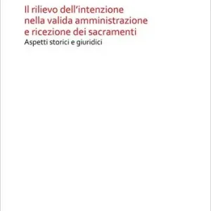 Il rilievo dell‘intenzione nella valida amministrazione e ricezione dei sacramenti. Aspetti storici e giuridici Must-Have