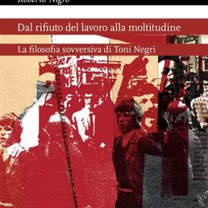 Non Perdere Dal rifiuto del lavoro alla moltitudine. La filosofia sovversiva di Toni Negri