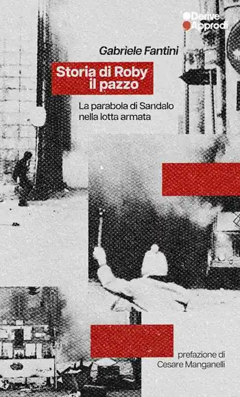 Ultime Pezzi Storia di Roby il pazzo. La parabola di Sandalo nella lotta armata