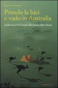 Popolare Prendo la bici e vado in Australia. Da Brescia a Melbourne alla ricerca della felicità