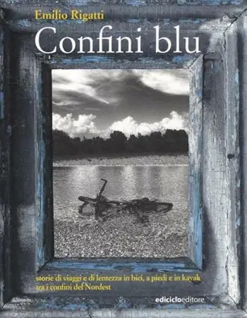 Confini blu. Storie di viaggi e di lentezza in bici, a piedi e in kayak tra i confini del Nordest Promozione