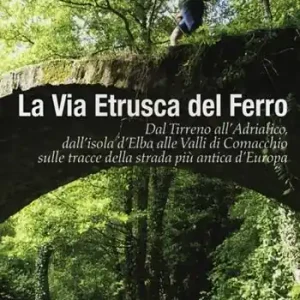 Affare La via etrusca del ferro. Dal Tirreno all‘Adriatico, dall‘isola d‘Elba alle Valli di Comacchio sulle tracce della strada più antica d‘Europa