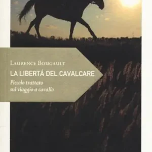 La libertà del cavalcare. Piccolo trattato sul viaggio a cavallo Scelto Dai Clienti