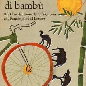 Acquista Ora La bicicletta di bambù. 8371 km dal cuore dell‘Africa nera alle Paralimpiadi di Londra