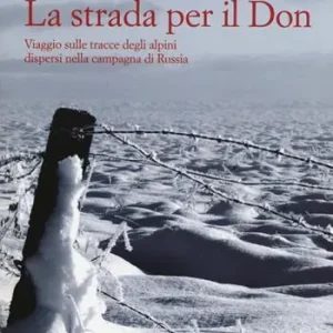 La strada per il Don. Viaggio sulle tracce degli alpini dispersi nella campagna di Russia Prezzo Di Fabbrica