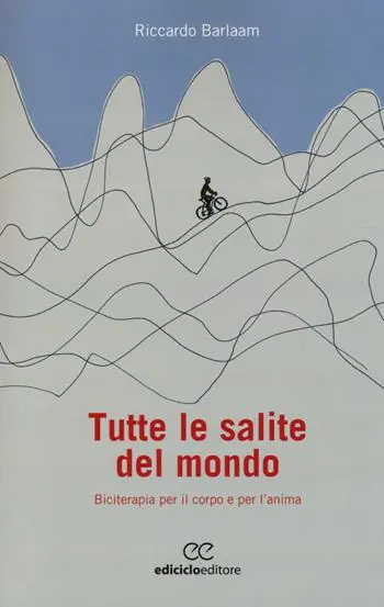 Tutte le salite del mondo. Biciterapia per il corpo e per l‘anima Direttamente Dal Produttore