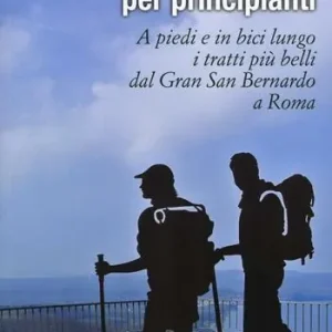 Popolare La Francigena per principianti. A piedi e in bici lungo i tratti più belli dal Gran San Bernardo a Roma