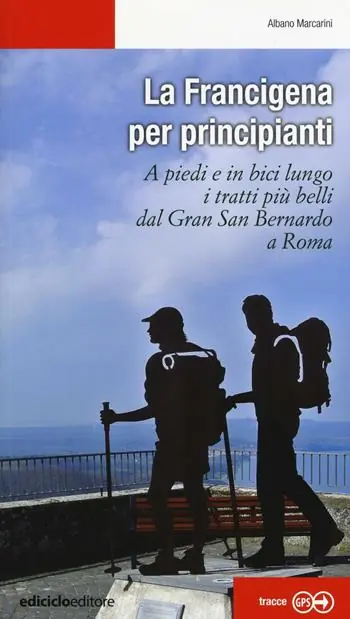 Popolare La Francigena per principianti. A piedi e in bici lungo i tratti più belli dal Gran San Bernardo a Roma