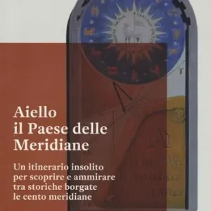 Offerta Speciale Aiello. Il paese delle meridiane. Un itinerario insolito per scoprire e ammirare tra storiche borgate le cento meridiane
