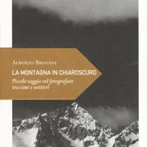 La montagna in chiaroscuro. Piccolo saggio sul fotografare tra cime e sentieri Super Prezzo