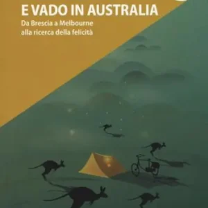 Prezzo Scontato Prendo la bici e vado in Australia. Da Brescia a Melbourne alla ricerca della felicità