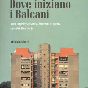 Prezzo Conveniente Dove iniziano i Balcani. In ex Jugoslavia tra orsi, fantasmi di guerra e mostri di cemento