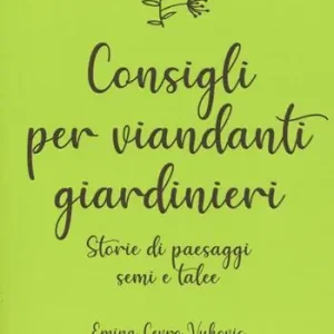 Consigli per viandanti giardinieri. Storie di paesaggi, semi e talee Super Prezzo