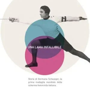 Saldi Una lama infallibile. Storia di Germana Schwaiger, la prima medaglia mondiale della scherma femminile italiana