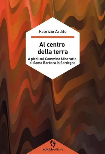 Al centro della terra. A piedi sul cammino minerario di Santa Barbara in Sardegna Ultimissimo Modello