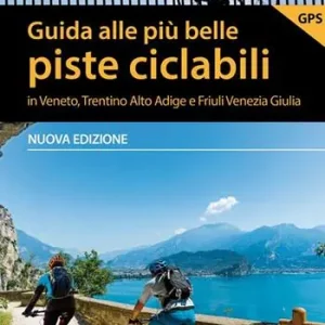 Guida alle più belle piste ciclabili in Veneto, Trentino Alto Adige e Friuli Venezia Giulia. Nuova ediz. Solo Oggi