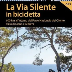 La via silente in bicicletta. 600 km all‘interno del Parco Nazionale del Cilento, Vallo di Diano e Alburni Ultimissimo Modello