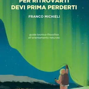 Per ritrovarti devi prima perderti. Guida tecnico-filosofica all‘orientamento naturale Promozione Esclusiva