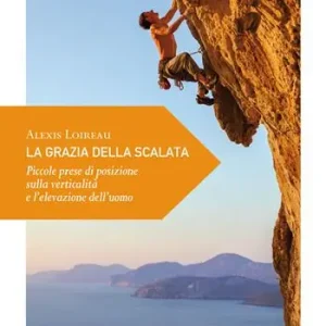 Offerta La grazia della scalata. Piccole prese di posizione sulla verticalità e l’elevazione dell’uomo
