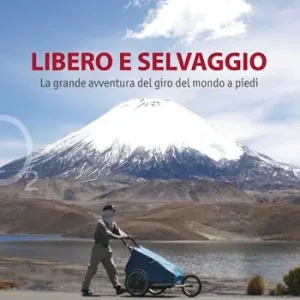 Libero e selvaggio. La grande avventura del giro del mondo a piedi Subito Disponibile