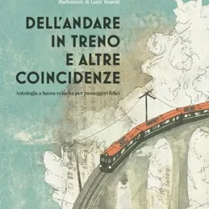 Novità Dell‘andare in treno e altre coincidenze. Antologia a bassa velocità per passeggeri felici