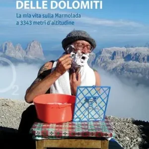 La sentinella delle Dolomiti. La mia vita sulla Marmolada a 3343 metri d‘altitudine. Nuova ediz. Economico