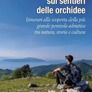 Istria, sui sentieri delle orchidee. Itinerari alla scoperta della più grande penisola adriatica tra natura, storia e cultura Offerta Speciale