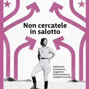 Occasione Imperdibile Non cercatele in salotto. Esploratrici, avventuriere, viaggiatrici donne che hanno cambiato il mondo
