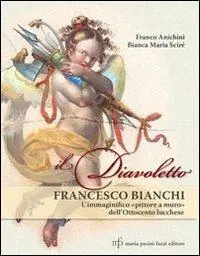 Quantità Limitata Il diavoletto Francesco Bianchi. L‘immaginifico pittore a muro dell‘ottocento lucchese. Ediz. illustrata