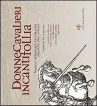 Di Tendenza Donne cavalieri incanti follia. Viaggio attraverso le immagini dell‘Orlando Furioso. Catalogo della mostra. Ediz. illustrata